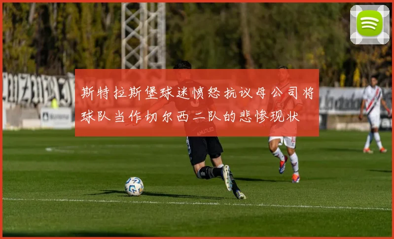 斯特拉斯堡球迷愤怒抗议母公司将球队当作切尔西二队的悲惨现状
