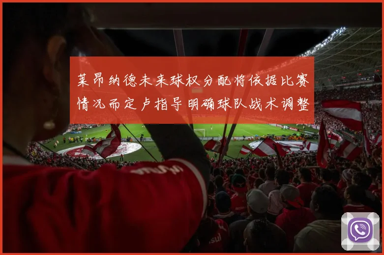 莱昂纳德未来球权分配将依据比赛情况而定卢指导明确球队战术调整方向