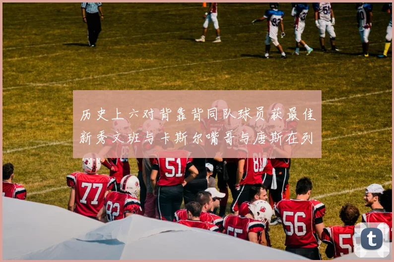历史上六对背靠背同队球员获最佳新秀文班与卡斯尔嘴哥与唐斯在列