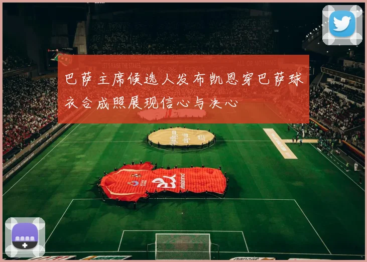 巴萨主席候选人发布凯恩穿巴萨球衣合成照展现信心与决心