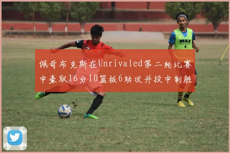 佩奇布克斯在Unrivaled第二轮比赛中豪取16分10篮板6助攻并投中制胜球