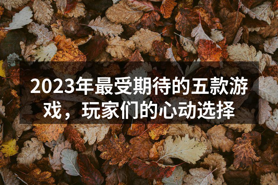 2023年最受期待的五款游戏,玩家们的心