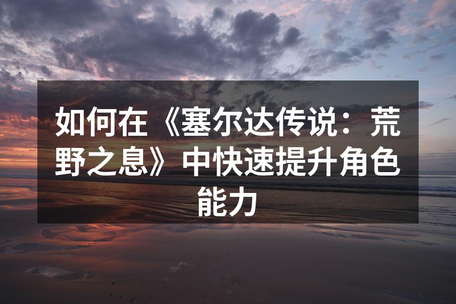 如何在《塞尔达传说：荒野之息》中快速提升角色能力